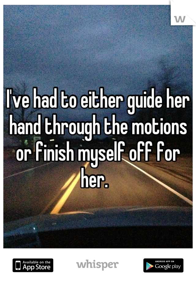 I've had to either guide her hand through the motions or finish myself off for her.  
