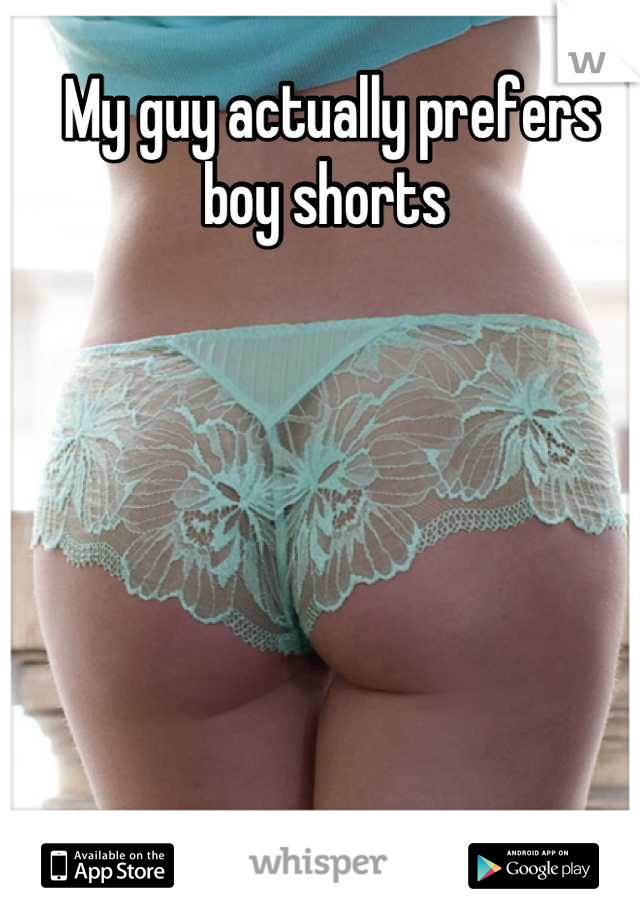 My guy actually prefers boy shorts 