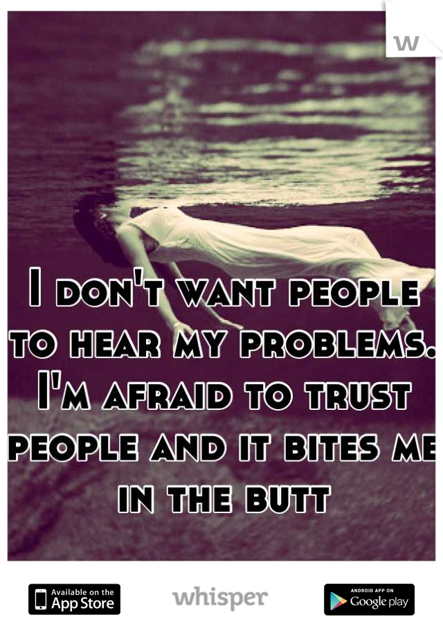 


I don't want people to hear my problems. I'm afraid to trust people and it bites me in the butt