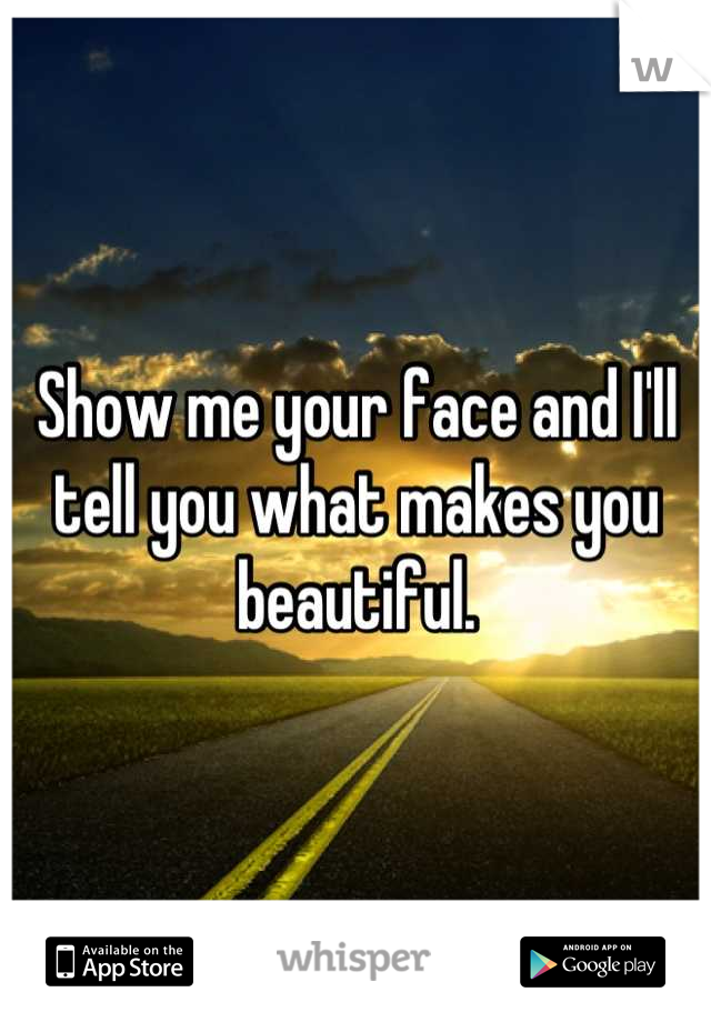 Show me your face and I'll tell you what makes you beautiful.