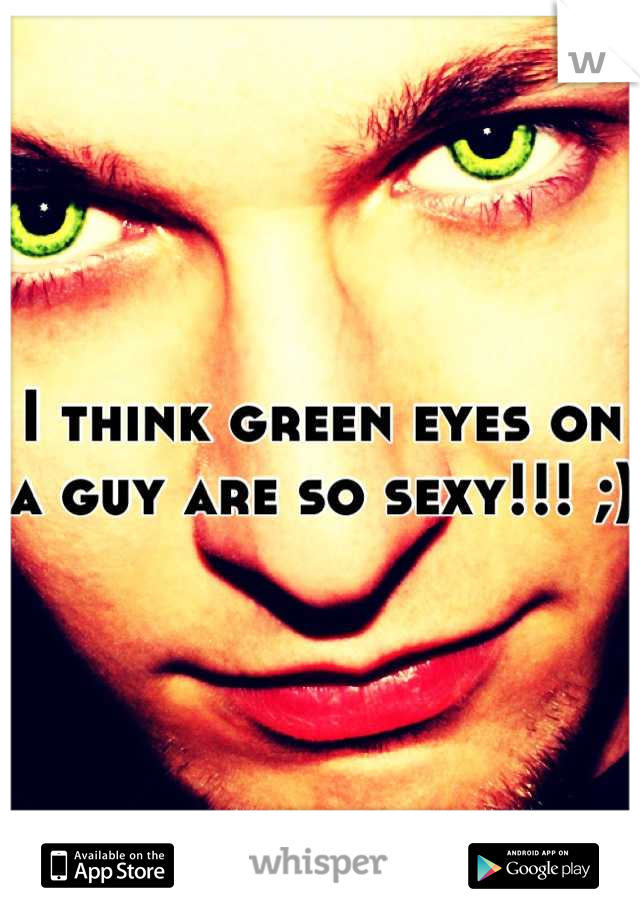 I think green eyes on a guy are so sexy!!! ;)