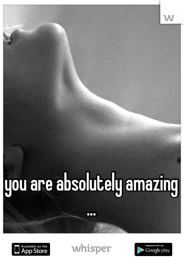 you are absolutely amazing ...