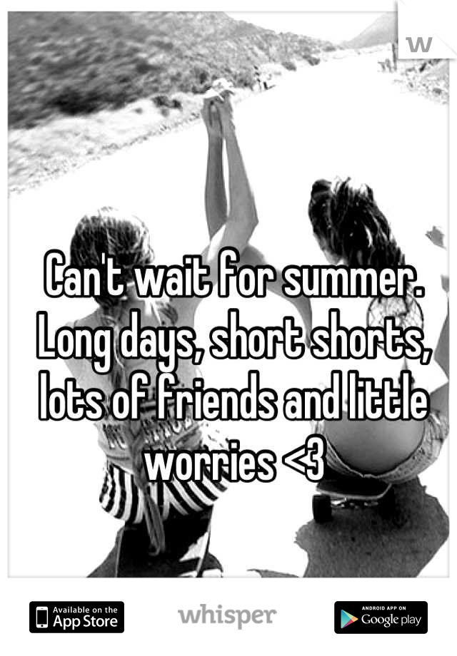 Can't wait for summer. 
Long days, short shorts, lots of friends and little worries <3