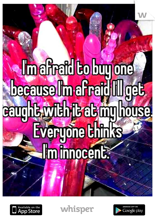 I'm afraid to buy one because I'm afraid I'll get caught with it at my house. Everyone thinks
I'm innocent. 