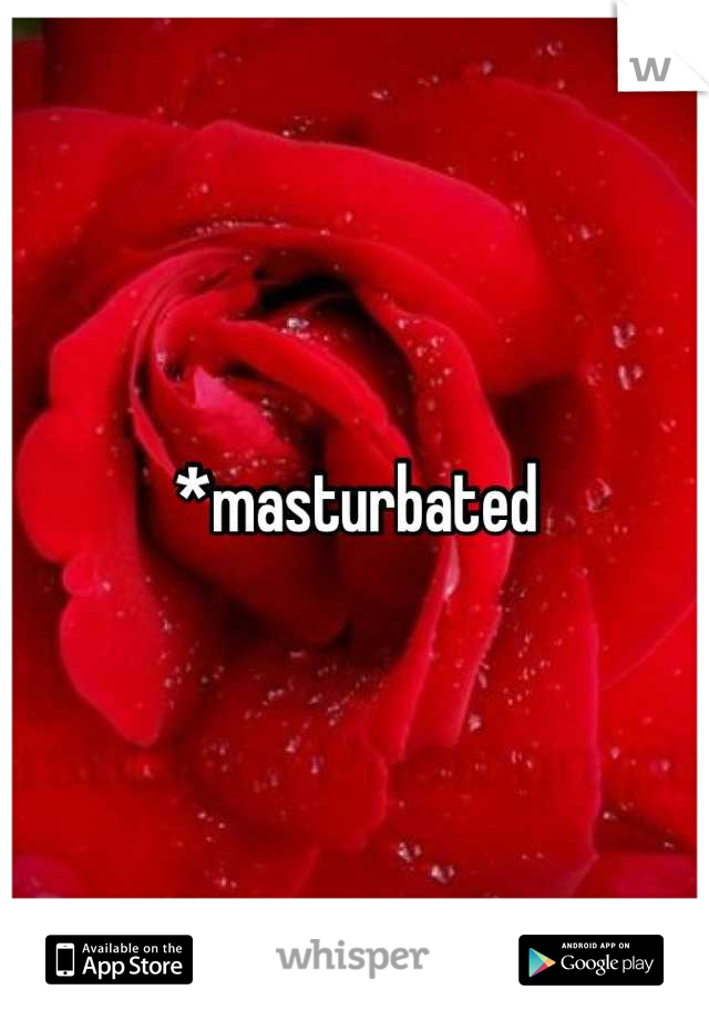 *masturbated