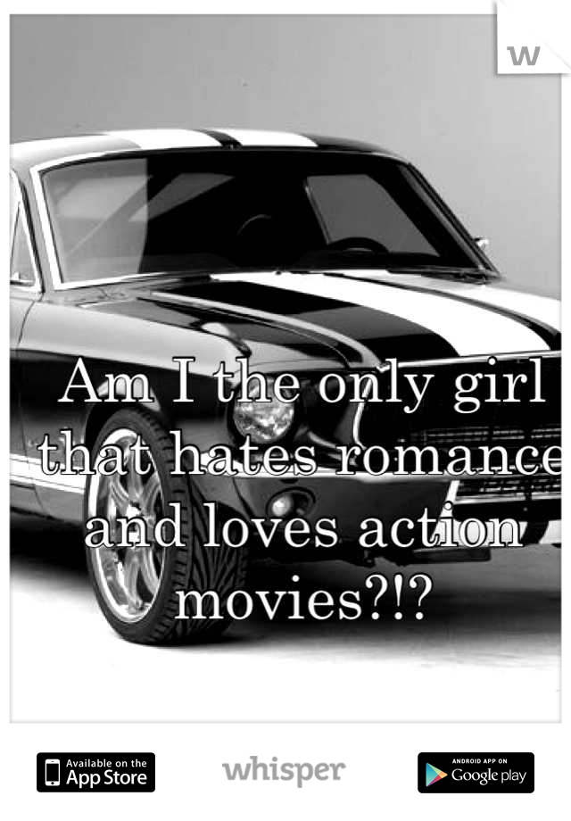 Am I the only girl that hates romance and loves action movies?!?