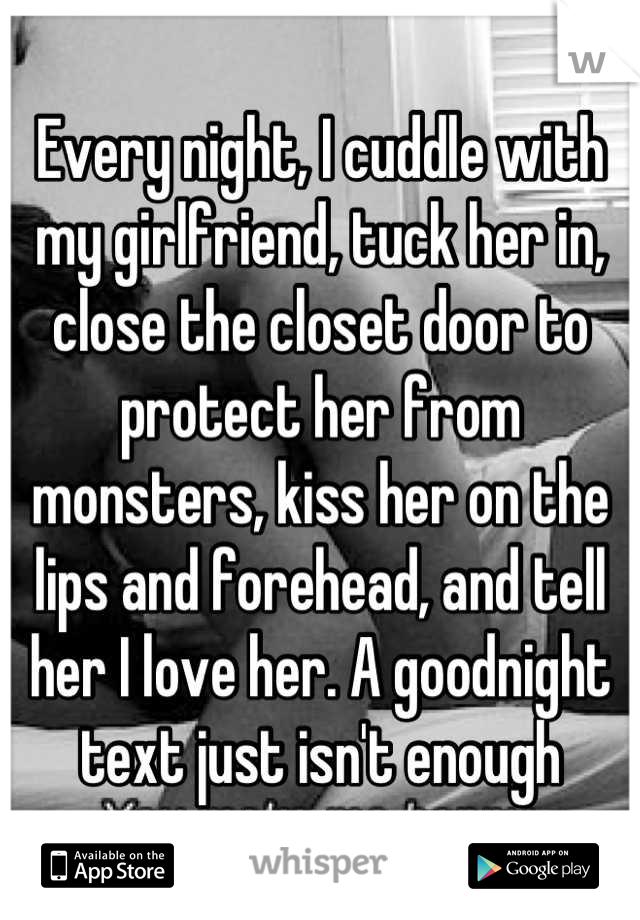 Every night, I cuddle with my girlfriend, tuck her in, close the closet door to protect her from monsters, kiss her on the lips and forehead, and tell her I love her. A goodnight text just isn't enough