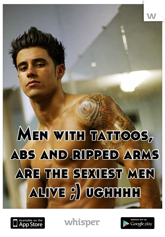 Men with tattoos, abs and ripped arms are the sexiest men alive ;) ughhhh