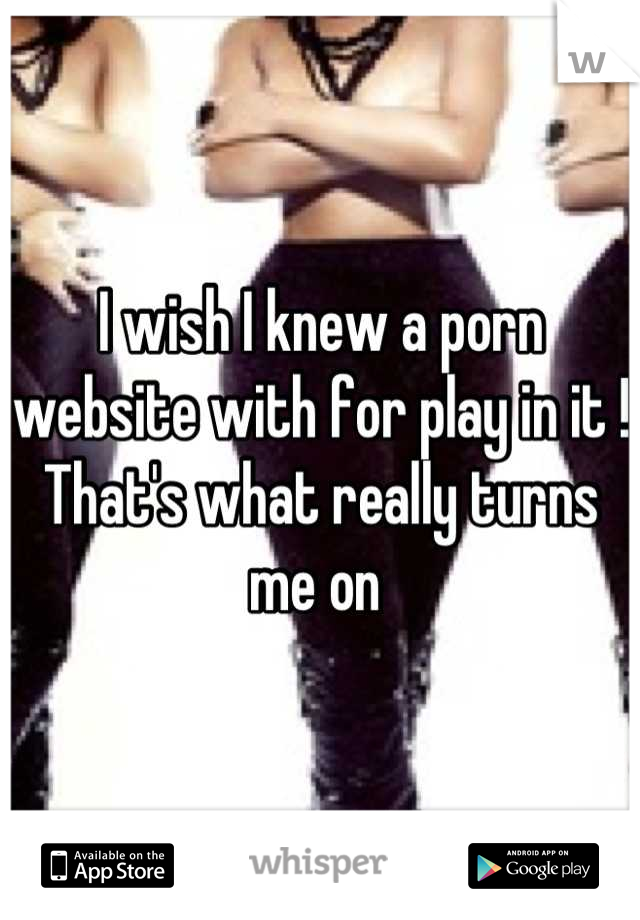 I wish I knew a porn website with for play in it ! 
That's what really turns me on 