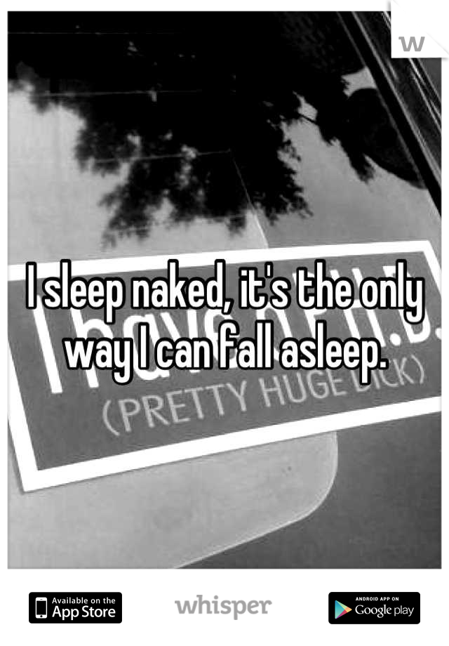 I sleep naked, it's the only way I can fall asleep.