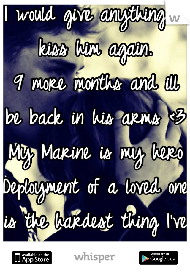 I would give anything to kiss him again. 
9 more months and ill be back in his arms <3 
My Marine is my hero
Deployment of a loved one is the hardest thing I've experienced 
USMC Proud Girlfriend 