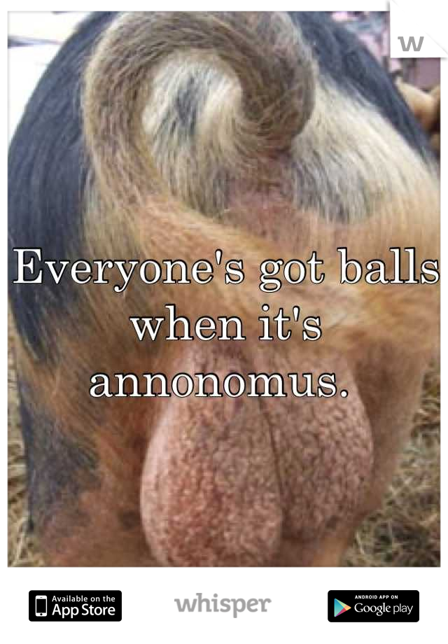 Everyone's got balls when it's annonomus. 