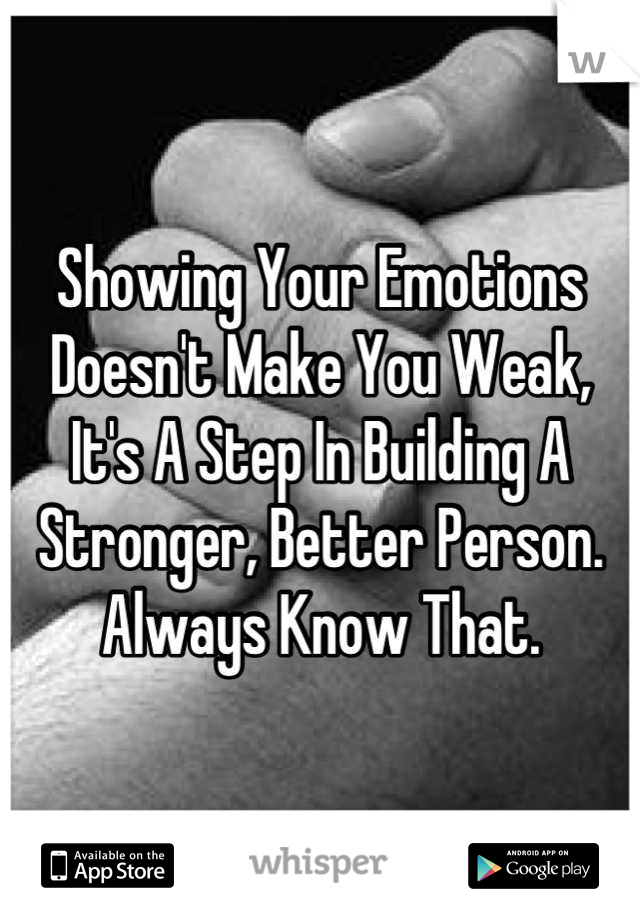 Showing Your Emotions Doesn't Make You Weak, It's A Step In Building A Stronger, Better Person.
Always Know That.