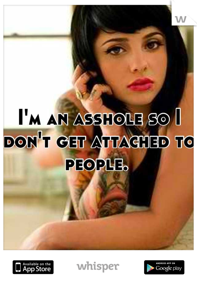 I'm an asshole so I don't get attached to people. 