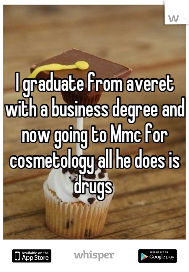 I graduate from averet with a business degree and now going to Mmc for cosmetology all he does is drugs 
