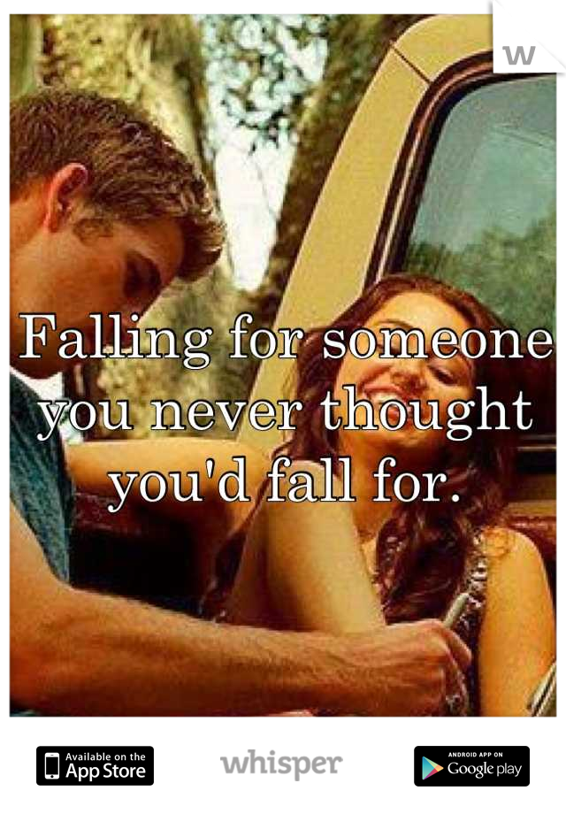 Falling for someone you never thought you'd fall for.