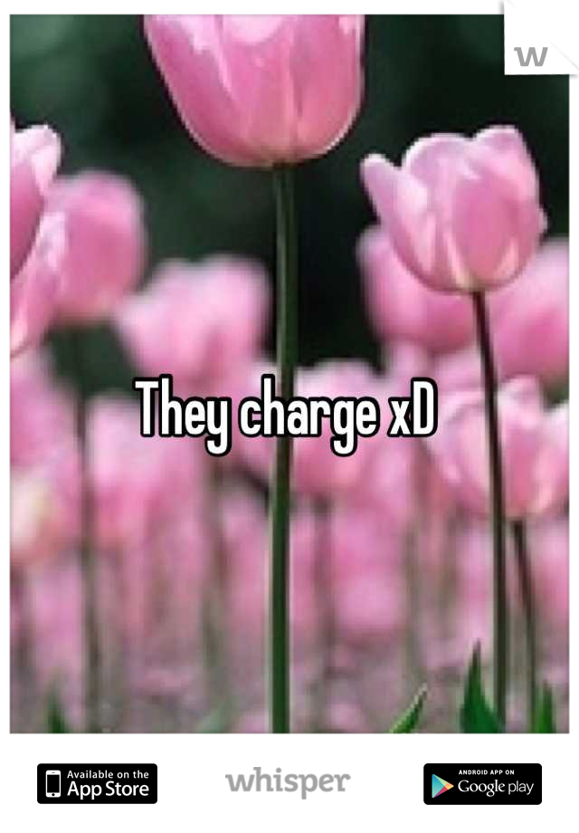 They charge xD 