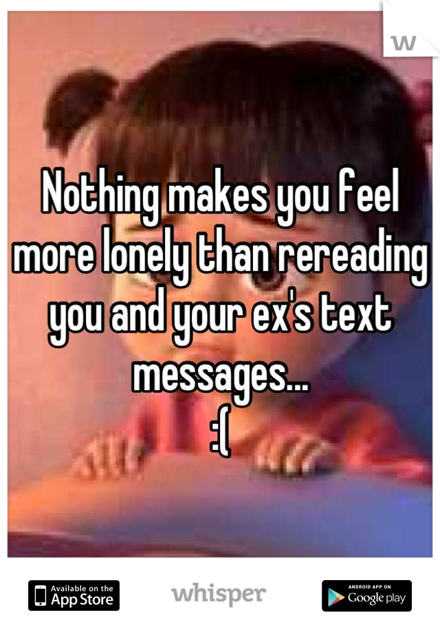 Nothing makes you feel more lonely than rereading you and your ex's text messages...
:(