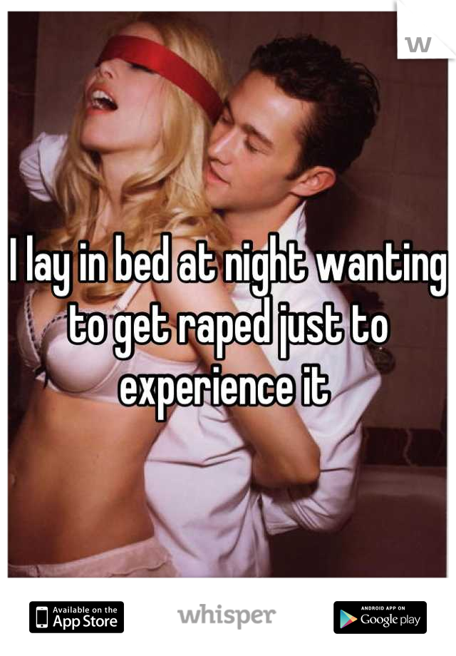 I lay in bed at night wanting to get raped just to experience it 