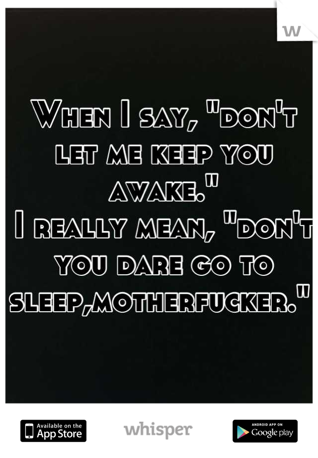 When I say, "don't let me keep you awake." 
I really mean, "don't you dare go to sleep,motherfucker." 