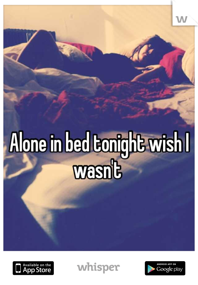 Alone in bed tonight wish I wasn't 