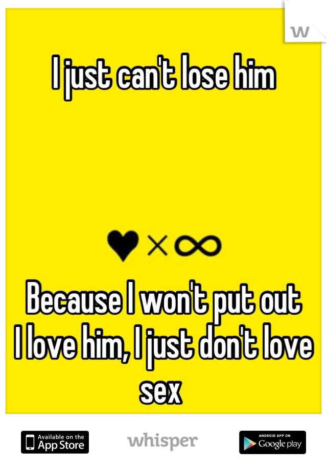 I just can't lose him




Because I won't put out 
I love him, I just don't love sex 