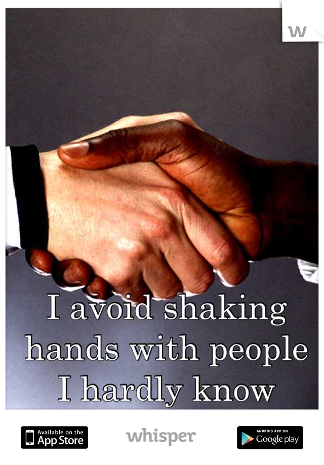 I avoid shaking
hands with people
I hardly know