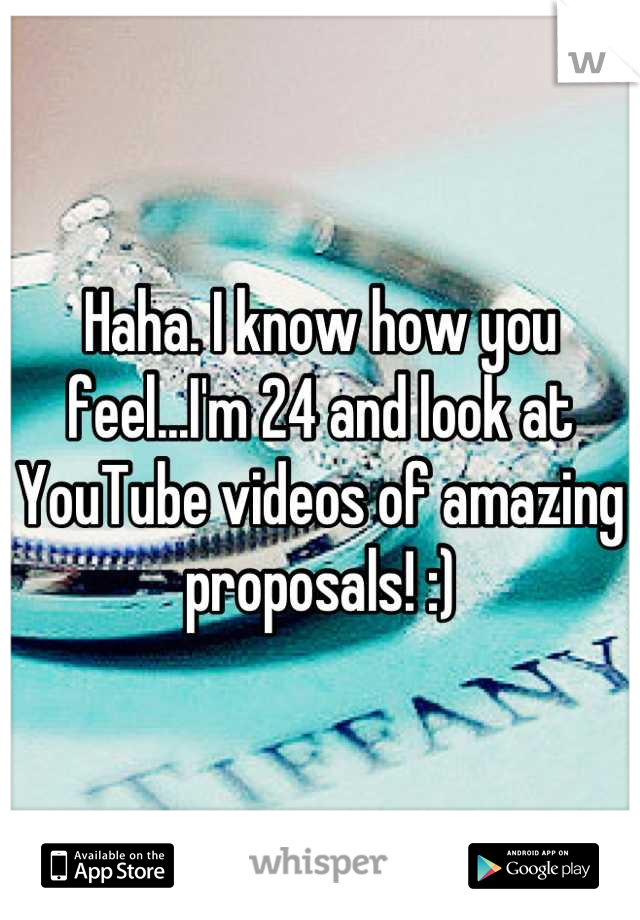 Haha. I know how you feel...I'm 24 and look at YouTube videos of amazing proposals! :)