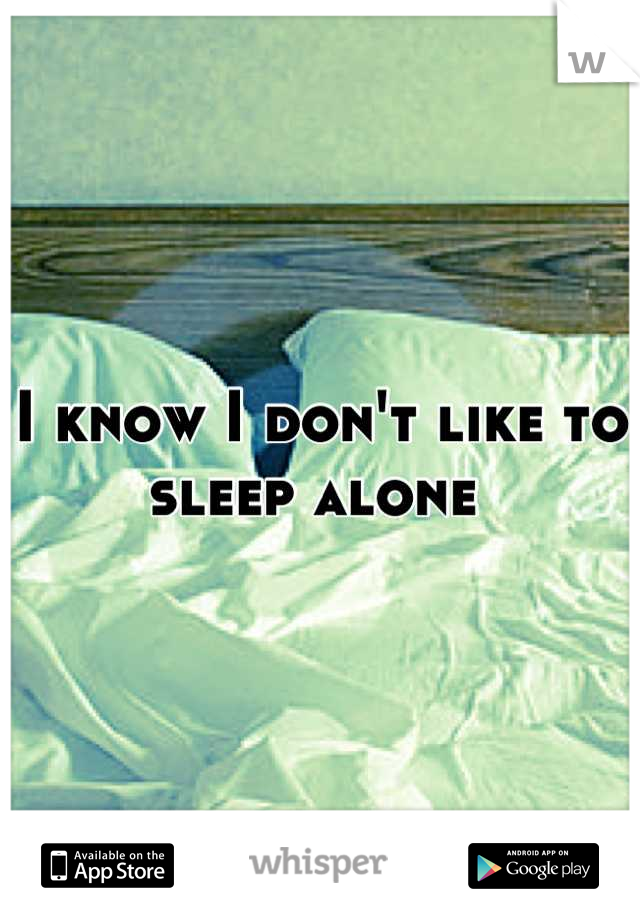 I know I don't like to sleep alone 