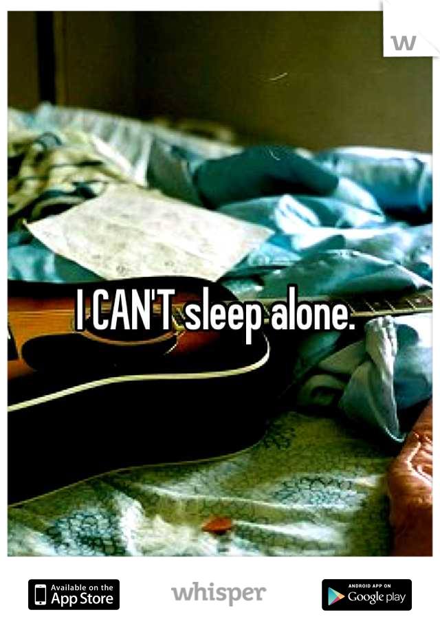 I CAN'T sleep alone. 