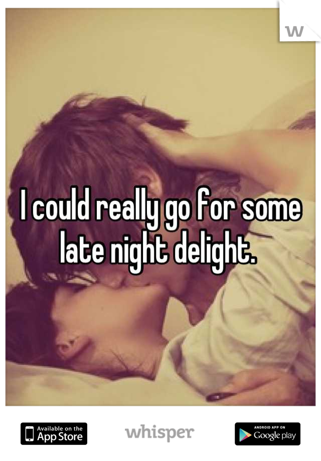 I could really go for some late night delight. 