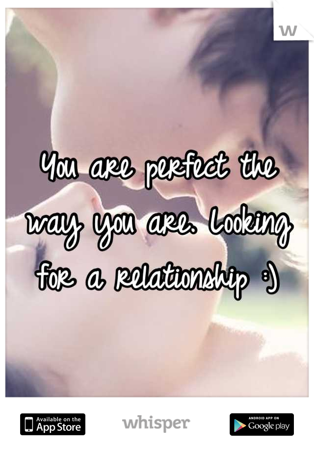 You are perfect the way you are. Looking for a relationship :)