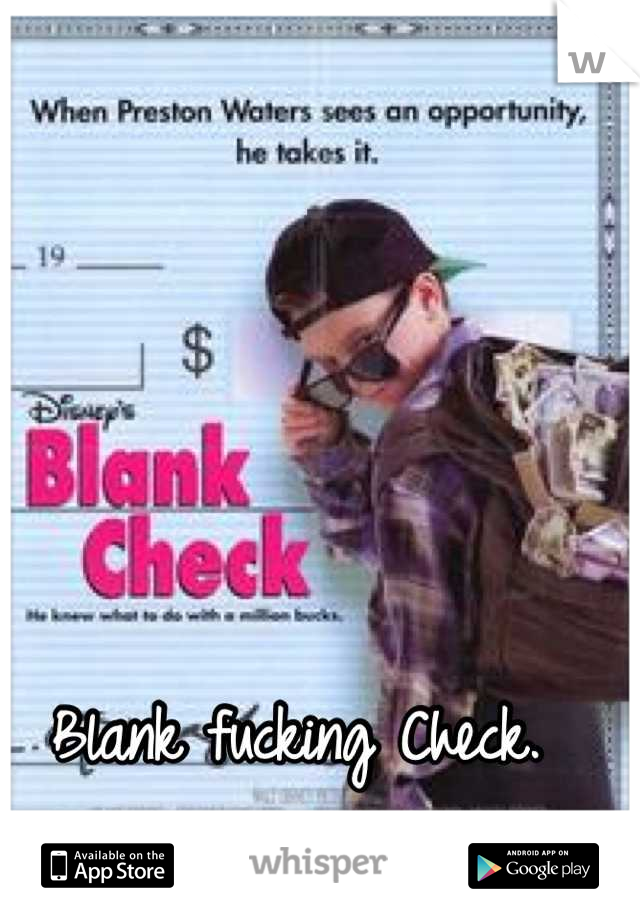 Blank fucking Check.