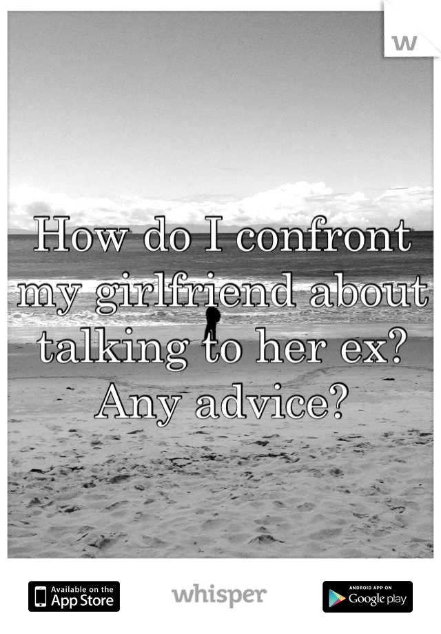 How do I confront my girlfriend about talking to her ex? Any advice?