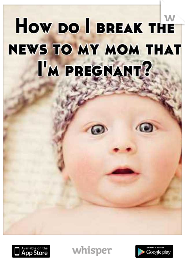 How do I break the news to my mom that I'm pregnant?