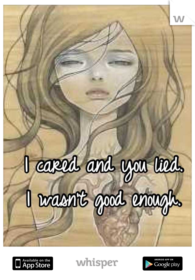 I cared and you lied. 
I wasn't good enough.
