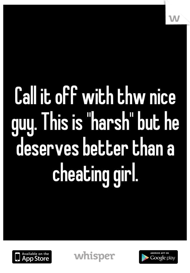 Call it off with thw nice guy. This is "harsh" but he deserves better than a cheating girl.