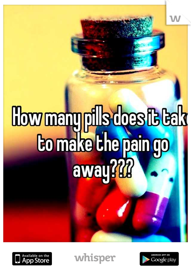 How many pills does it take to make the pain go away???