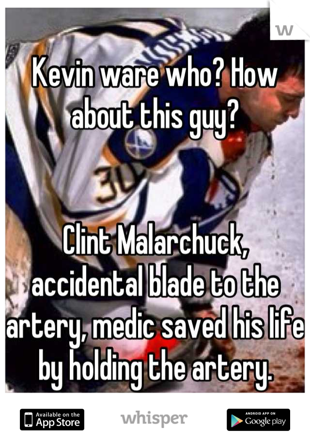 Kevin ware who? How about this guy? 


Clint Malarchuck, accidental blade to the artery, medic saved his life by holding the artery.