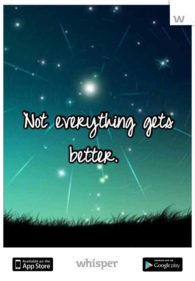 Not everything gets better. 