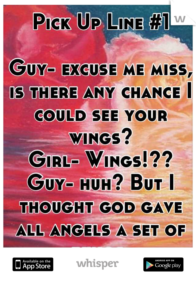 Pick Up Line #1

Guy- excuse me miss, is there any chance I could see your wings?
Girl- Wings!??
Guy- huh? But I thought god gave all angels a set of wings.