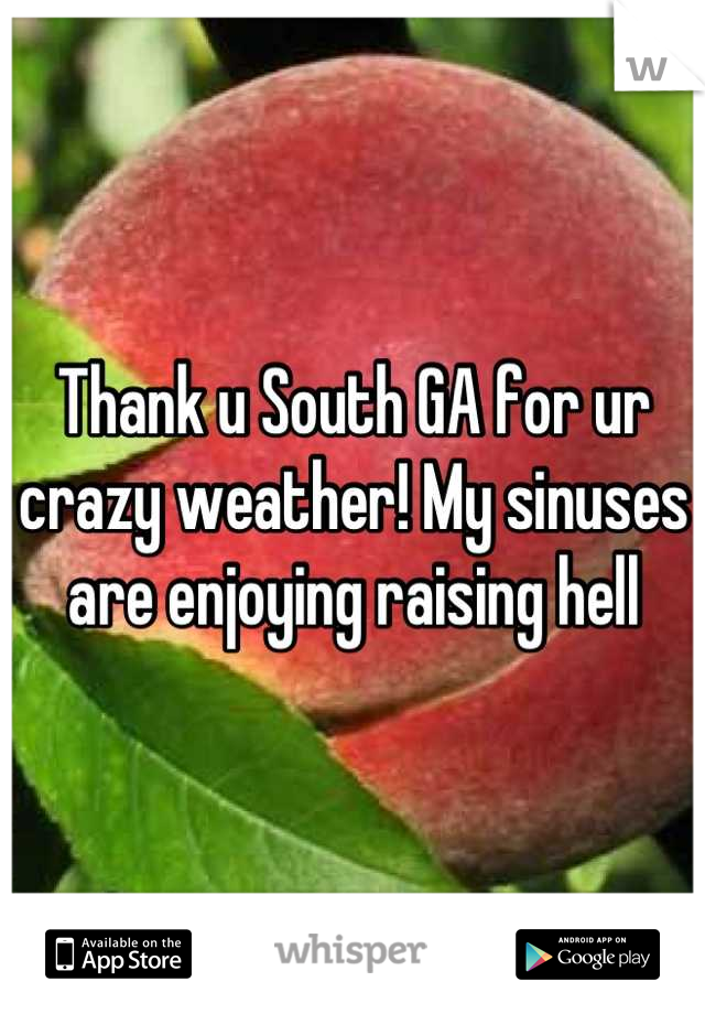 Thank u South GA for ur crazy weather! My sinuses are enjoying raising hell