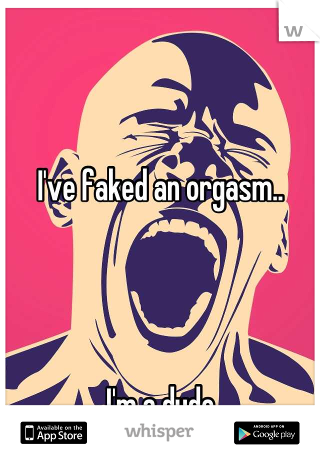 I've faked an orgasm..




I'm a dude