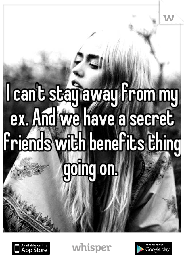 I can't stay away from my ex. And we have a secret friends with benefits thing going on. 