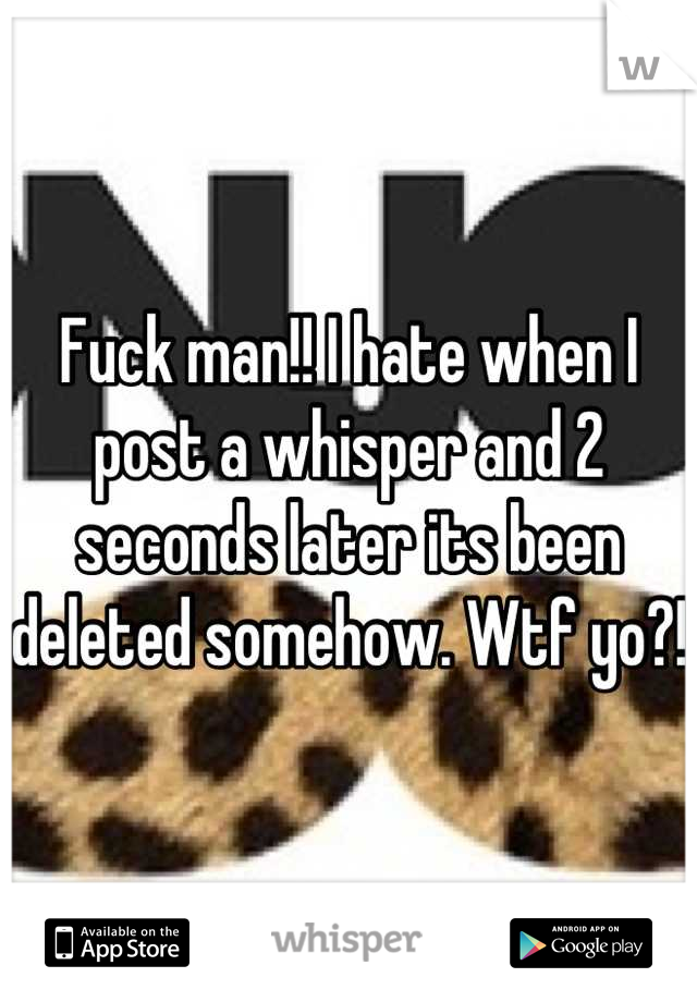 Fuck man!! I hate when I post a whisper and 2 seconds later its been deleted somehow. Wtf yo?! 