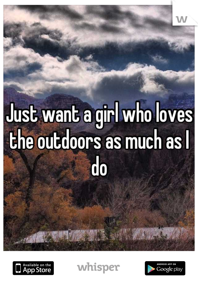 Just want a girl who loves the outdoors as much as I do