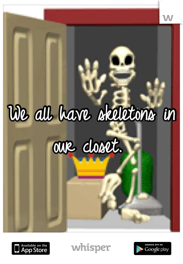 We all have skeletons in our closet. 