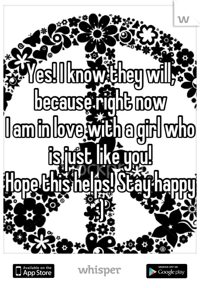 Yes! I know they will, because right now
I am in love with a girl who is just like you!
Hope this helps! Stay happy :)