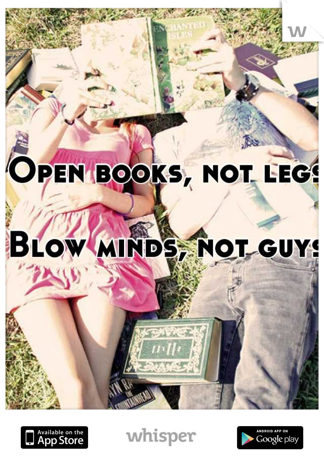 Open books, not legs

Blow minds, not guys 