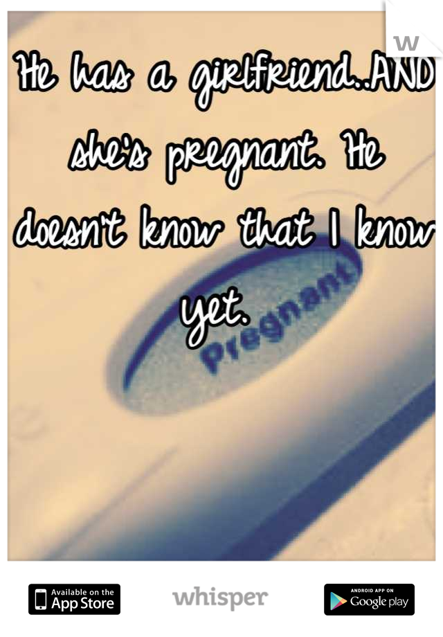 He has a girlfriend..AND she's pregnant. He doesn't know that I know yet. 
